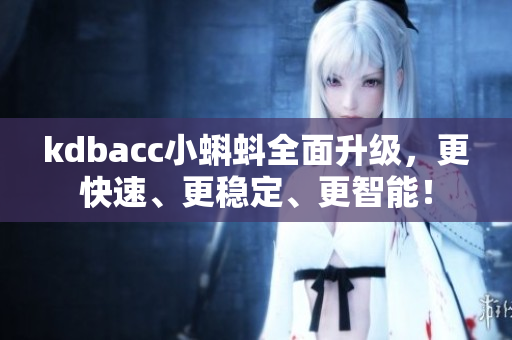 kdbacc小蝌蚪全面升级，更快速、更稳定、更智能！