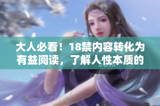 大人必看！18禁内容转化为有益阅读，了解人性本质的必备！