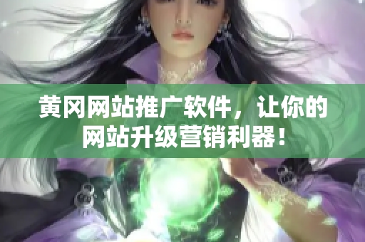 黄冈网站推广软件，让你的网站升级营销利器！
