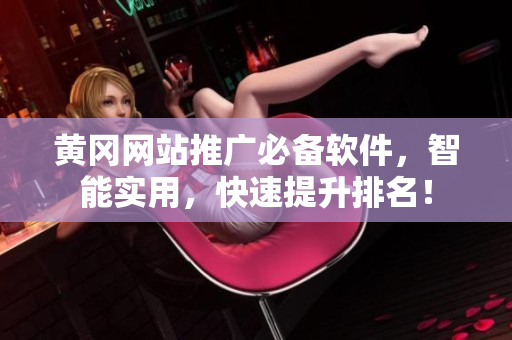 黄冈网站推广必备软件，智能实用，快速提升排名！