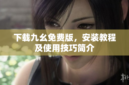 下载九幺免费版，安装教程及使用技巧简介