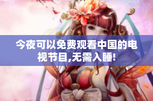 今夜可以免费观看中国的电视节目,无需入睡!
