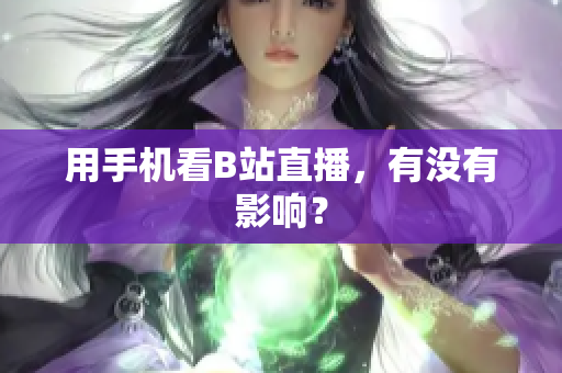 用手机看B站直播，有没有影响？
