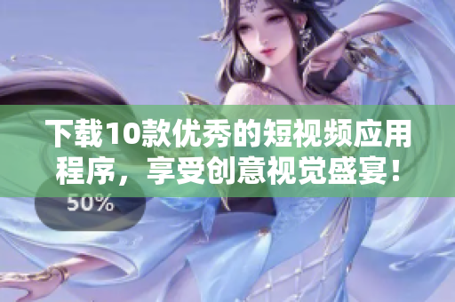 下载10款优秀的短视频应用程序，享受创意视觉盛宴！