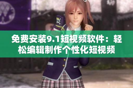 免费安装9.1短视频软件：轻松编辑制作个性化短视频