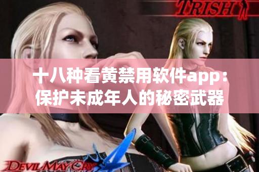 十八种看黄禁用软件app：保护未成年人的秘密武器