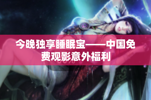 今晚独享睡眠宝——中国免费观影意外福利