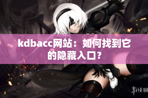 kdbacc网站：如何找到它的隐藏入口？
