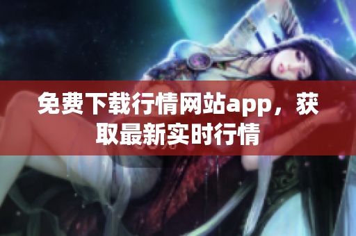 免费下载行情网站app，获取最新实时行情