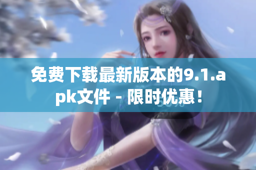 免费下载最新版本的9.1.apk文件 - 限时优惠！