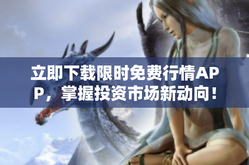 立即下载限时免费行情APP，掌握投资市场新动向！