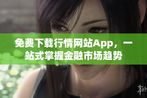 免费下载行情网站App，一站式掌握金融市场趋势