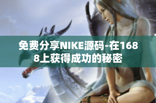 免费分享NIKE源码-在1688上获得成功的秘密