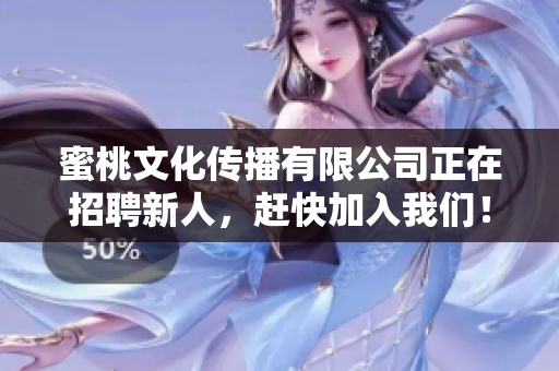 蜜桃文化传播有限公司正在招聘新人，赶快加入我们！