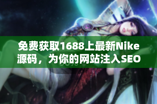 免费获取1688上最新Nike源码，为你的网站注入SEO利器