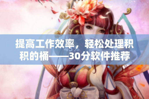 提高工作效率，轻松处理积积的桶——30分软件推荐
