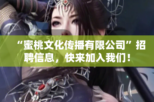“蜜桃文化传播有限公司”招聘信息，快来加入我们！