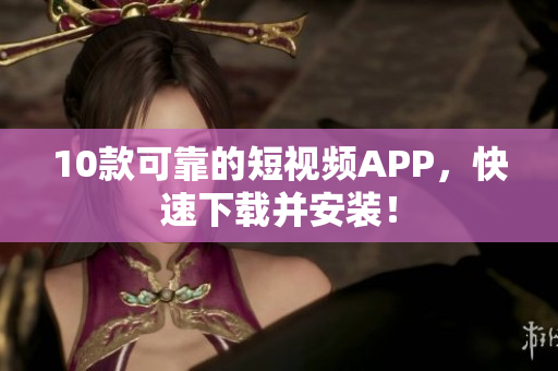 10款可靠的短视频APP，快速下载并安装！