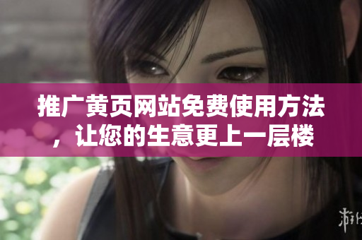 推广黄页网站免费使用方法，让您的生意更上一层楼