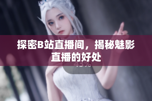探密B站直播间，揭秘魅影直播的好处