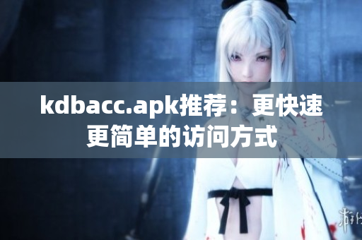 kdbacc.apk推荐：更快速更简单的访问方式