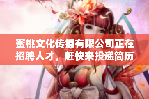 蜜桃文化传播有限公司正在招聘人才，赶快来投递简历吧！