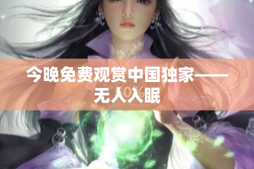 今晚免费观赏中国独家——无人入眠