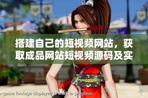 搭建自己的短视频网站，获取成品网站短视频源码及实现方法
