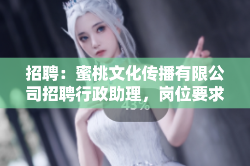 招聘：蜜桃文化传播有限公司招聘行政助理，岗位要求及待遇丰厚