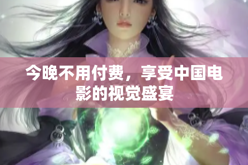 今晚不用付费，享受中国电影的视觉盛宴
