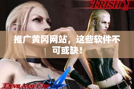 推广黄冈网站，这些软件不可或缺！