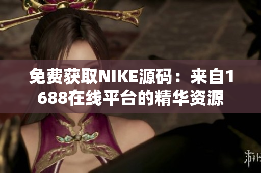 免费获取NIKE源码：来自1688在线平台的精华资源
