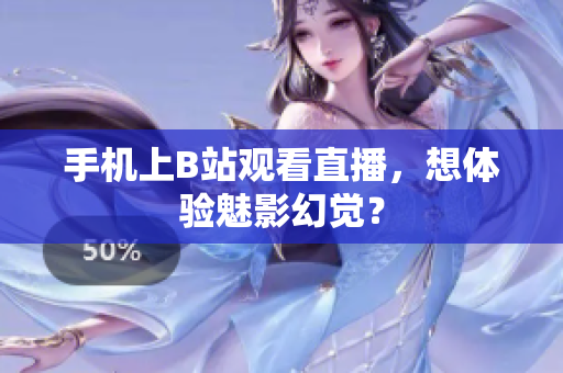 手机上B站观看直播，想体验魅影幻觉？