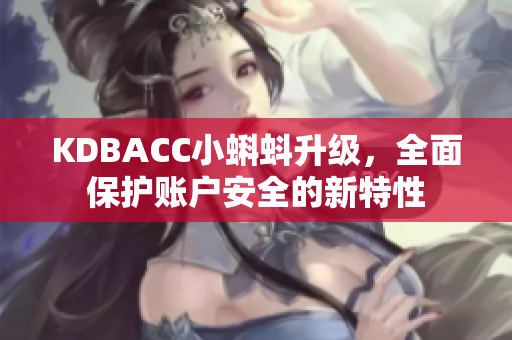 KDBACC小蝌蚪升级，全面保护账户安全的新特性