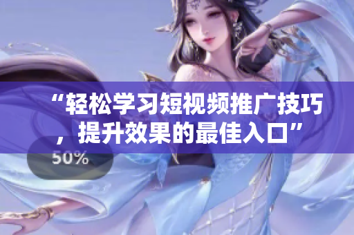 “轻松学习短视频推广技巧，提升效果的最佳入口”