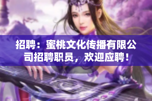 招聘：蜜桃文化传播有限公司招聘职员，欢迎应聘！