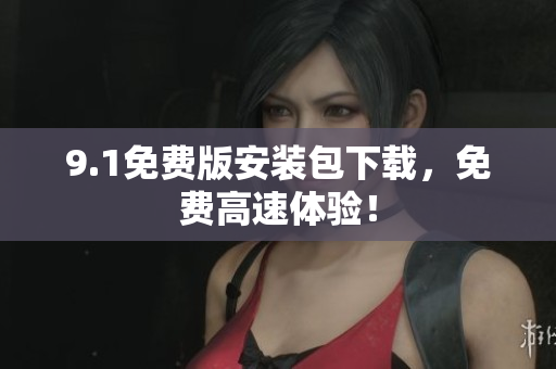 9.1免费版安装包下载，免费高速体验！
