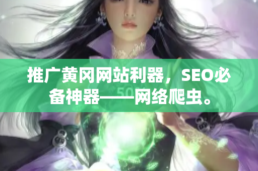 推广黄冈网站利器，SEO必备神器——网络爬虫。