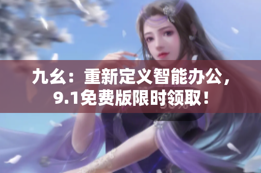 九幺：重新定义智能办公，9.1免费版限时领取！