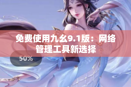 免费使用九幺9.1版：网络管理工具新选择