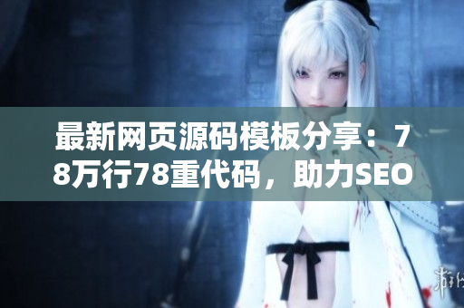 最新网页源码模板分享：78万行78重代码，助力SEO优化