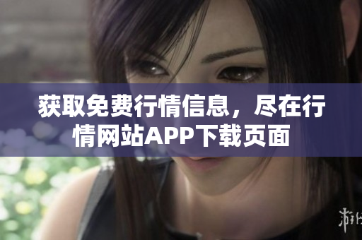 获取免费行情信息，尽在行情网站APP下载页面