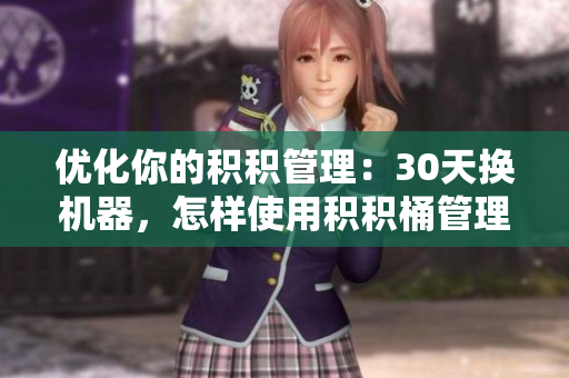 优化你的积积管理：30天换机器，怎样使用积积桶管理软件？