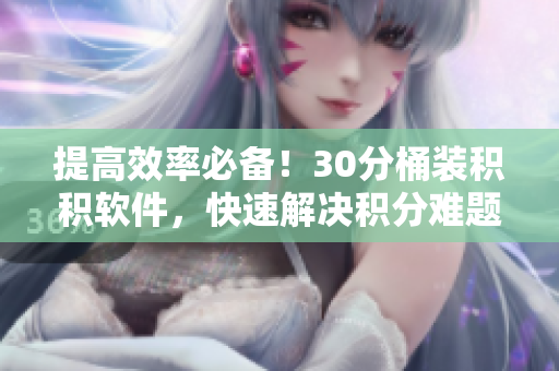 提高效率必备！30分桶装积积软件，快速解决积分难题