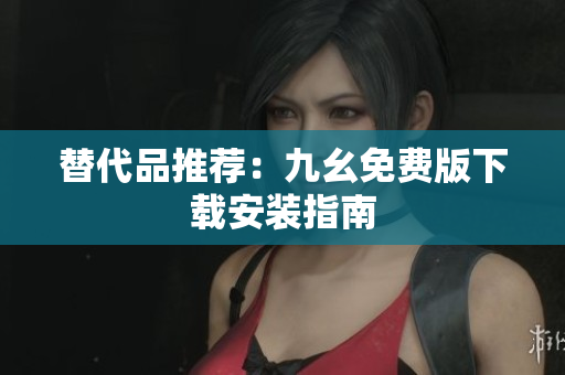 替代品推荐：九幺免费版下载安装指南