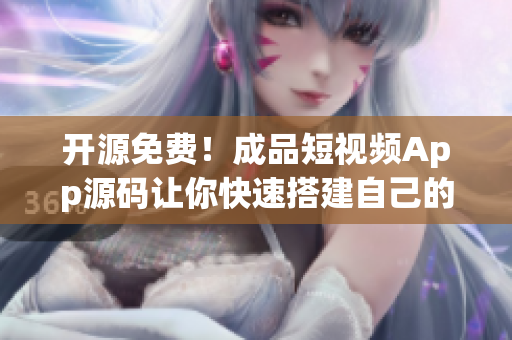 开源免费！成品短视频App源码让你快速搭建自己的短视频平台