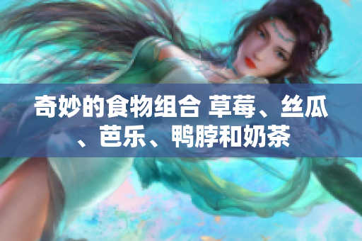奇妙的食物组合 草莓、丝瓜、芭乐、鸭脖和奶茶