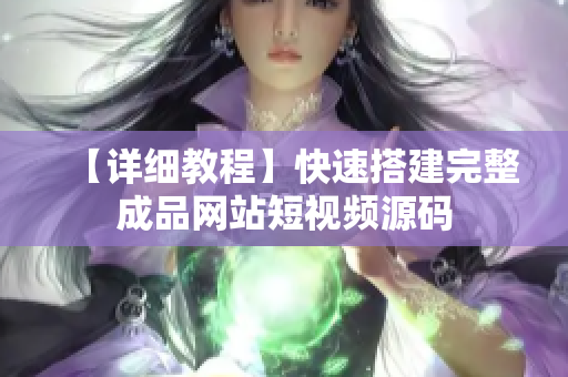 【详细教程】快速搭建完整成品网站短视频源码