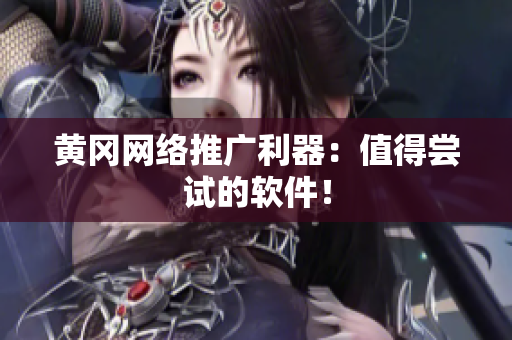 黄冈网络推广利器：值得尝试的软件！