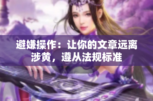 避嫌操作：让你的文章远离涉黄，遵从法规标准